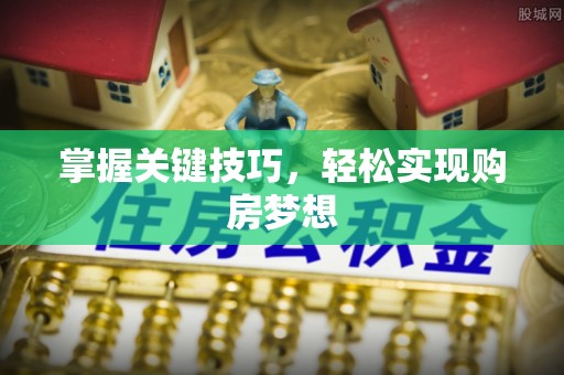 邻水掌握关键技巧，轻松实现购房梦想