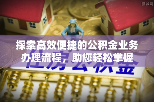 邻水探索高效便捷的公积金业务办理流程，助您轻松掌握