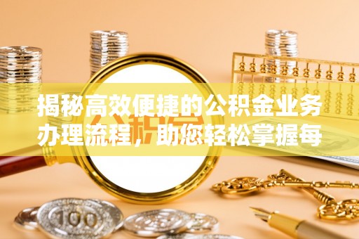 邻水揭秘高效便捷的公积金业务办理流程，助您轻松掌握每一步