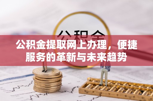 邻水公积金提取网上办理，便捷服务的革新与未来趋势