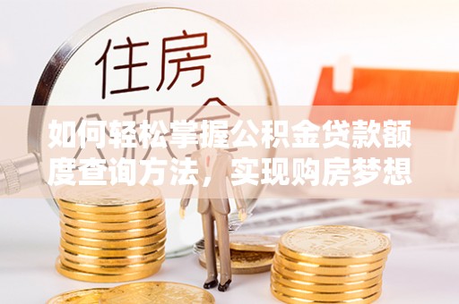 邻水如何轻松掌握公积金贷款额度查询方法，实现购房梦想？