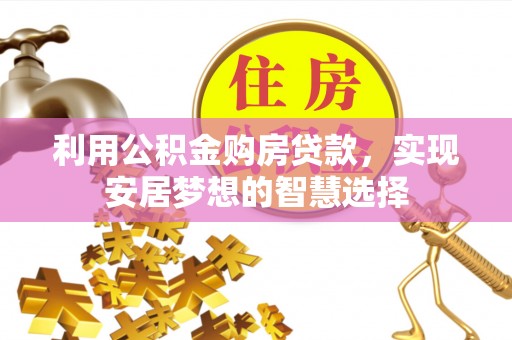 邻水利用公积金购房贷款，实现安居梦想的智慧选择