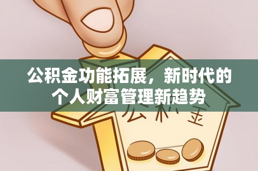 邻水公积金功能拓展，新时代的个人财富管理新趋势