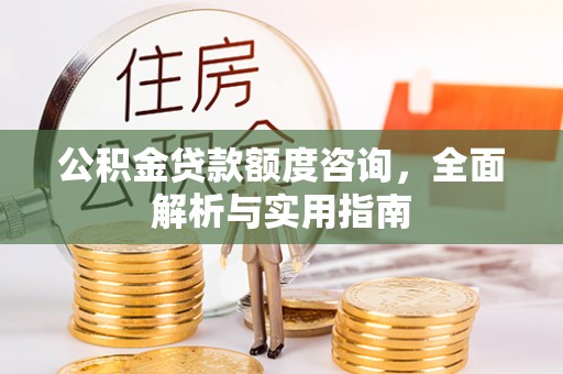 邻水公积金贷款额度咨询，全面解析与实用指南