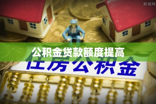 邻水公积金贷款额度提高