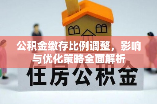 邻水公积金缴存比例调整，影响与优化策略全面解析