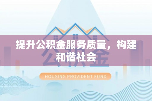 邻水提升公积金服务质量，构建和谐社会