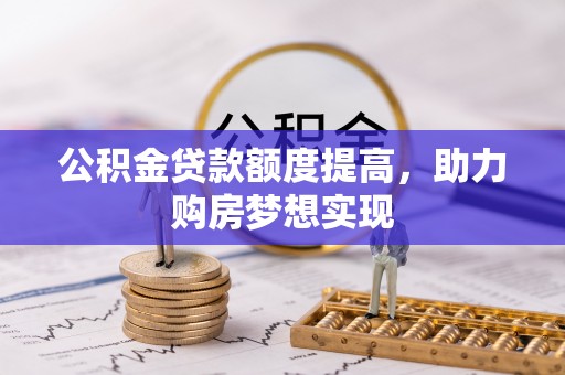 邻水公积金贷款额度提高，助力购房梦想实现