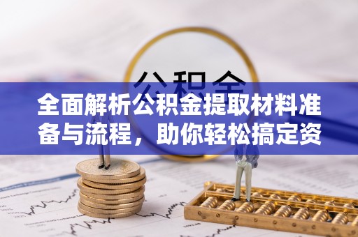 邻水全面解析公积金提取材料准备与流程，助你轻松搞定资金提取
