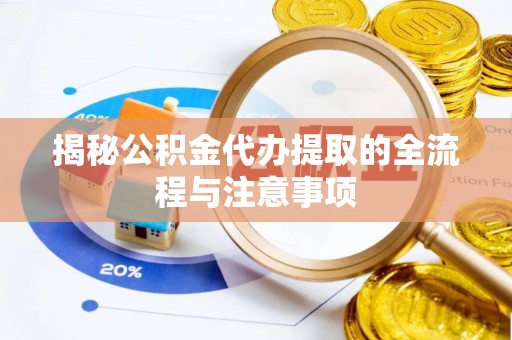 邻水揭秘公积金代办提取的全流程与注意事项