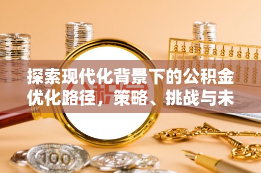 邻水探索现代化背景下的公积金优化路径，策略、挑战与未来展望