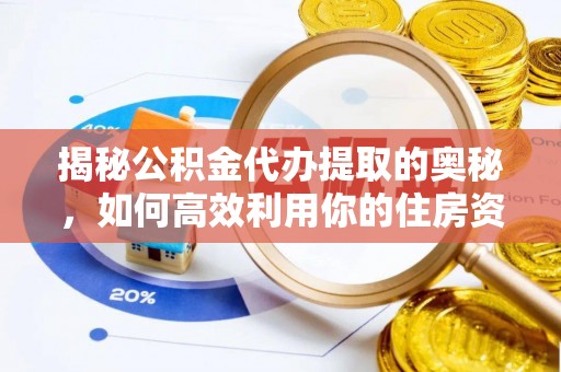 邻水揭秘公积金代办提取的奥秘，如何高效利用你的住房资金