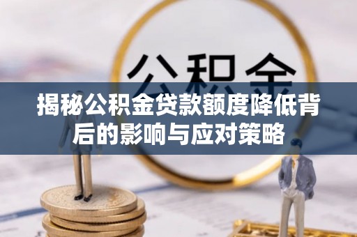 邻水揭秘公积金贷款额度降低背后的影响与应对策略