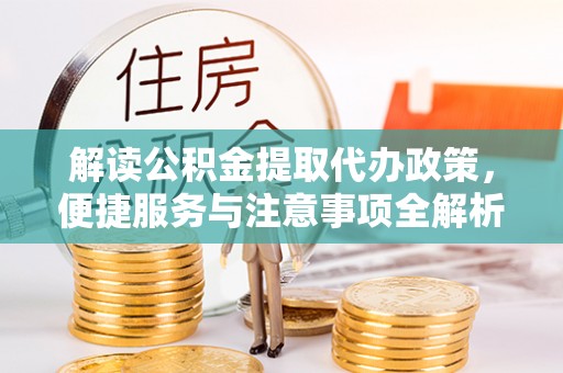 邻水解读公积金提取代办政策，便捷服务与注意事项全解析