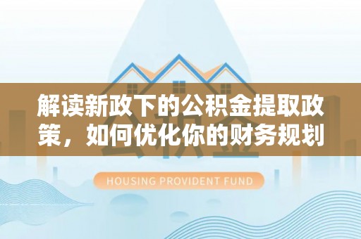 邻水解读新政下的公积金提取政策，如何优化你的财务规划
