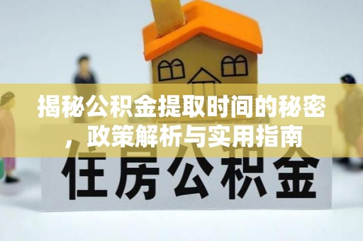 邻水揭秘公积金提取时间的秘密，政策解析与实用指南