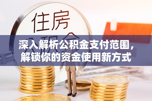 邻水深入解析公积金支付范围，解锁你的资金使用新方式