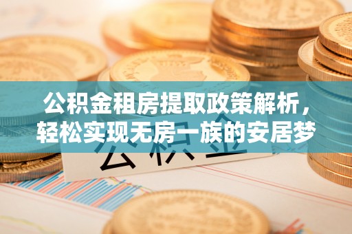 邻水公积金租房提取政策解析，轻松实现无房一族的安居梦想