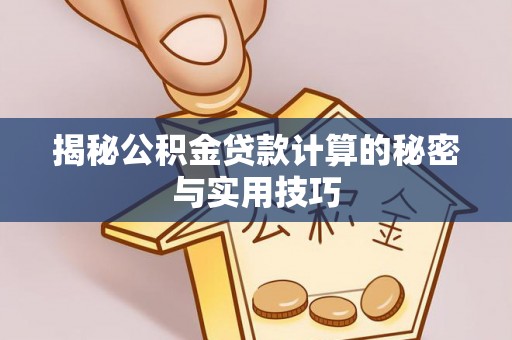 邻水揭秘公积金贷款计算的秘密与实用技巧