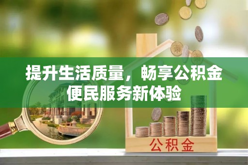 邻水提升生活质量，畅享公积金便民服务新体验