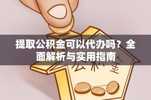 邻水提取公积金可以代办吗？全面解析与实用指南