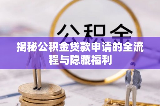 邻水揭秘公积金贷款申请的全流程与隐藏福利