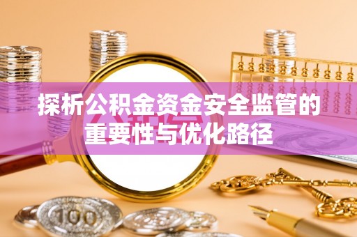 邻水探析公积金资金安全监管的重要性与优化路径