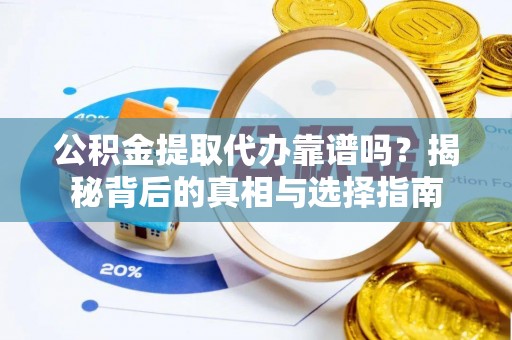 邻水公积金提取代办靠谱吗？揭秘背后的真相与选择指南