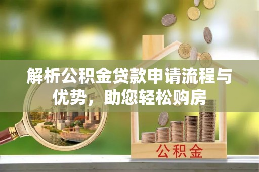 邻水解析公积金贷款申请流程与优势，助您轻松购房