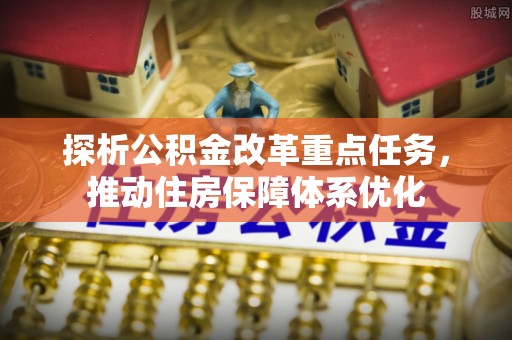 邻水探析公积金改革重点任务，推动住房保障体系优化