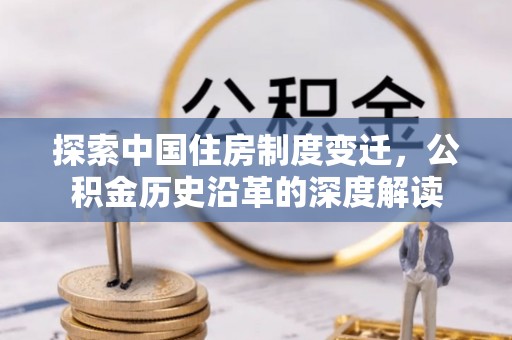 邻水探索中国住房制度变迁，公积金历史沿革的深度解读