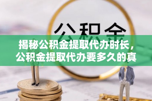 邻水揭秘公积金提取代办时长，公积金提取代办要多久的真相与攻略
