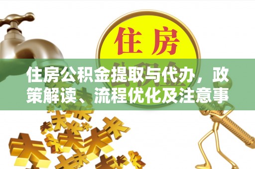 邻水住房公积金提取与代办，政策解读、流程优化及注意事项