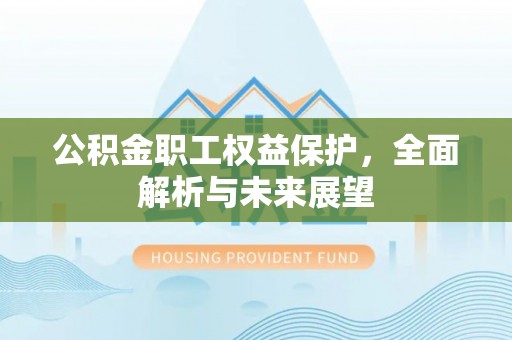 邻水公积金职工权益保护，全面解析与未来展望