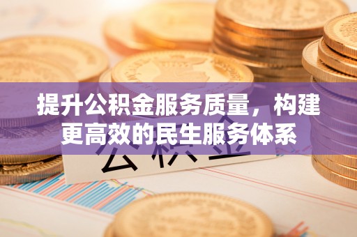 邻水提升公积金服务质量，构建更高效的民生服务体系