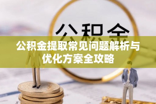 邻水公积金提取常见问题解析与优化方案全攻略