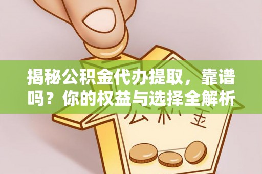 邻水揭秘公积金代办提取，靠谱吗？你的权益与选择全解析