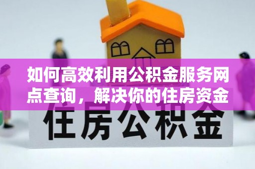 邻水如何高效利用公积金服务网点查询，解决你的住房资金难题