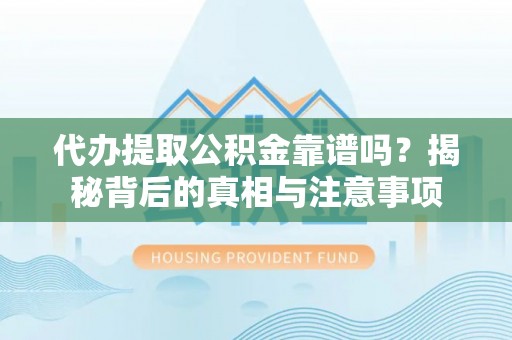 邻水代办提取公积金靠谱吗？揭秘背后的真相与注意事项