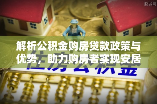 邻水解析公积金购房贷款政策与优势，助力购房者实现安居梦想