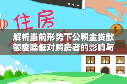 邻水解析当前形势下公积金贷款额度降低对购房者的影响与应对策略
