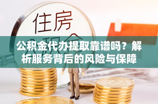 邻水公积金代办提取靠谱吗？解析服务背后的风险与保障