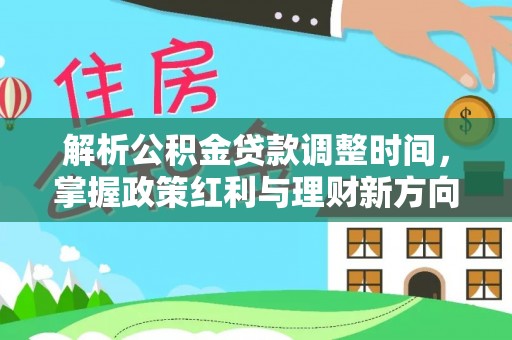 邻水解析公积金贷款调整时间，掌握政策红利与理财新方向