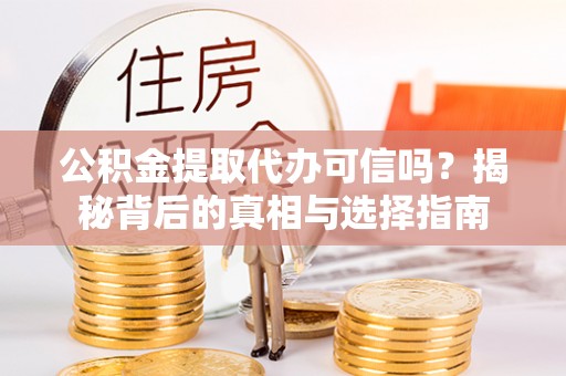 邻水公积金提取代办可信吗？揭秘背后的真相与选择指南