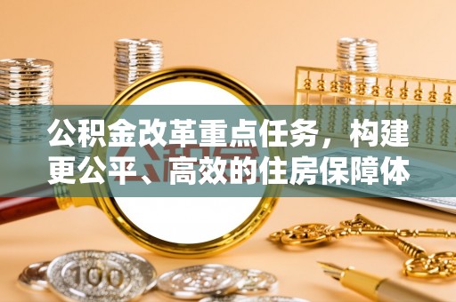 邻水公积金改革重点任务，构建更公平、高效的住房保障体系