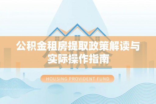 邻水公积金租房提取政策解读与实际操作指南