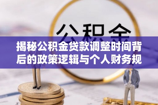 邻水揭秘公积金贷款调整时间背后的政策逻辑与个人财务规划