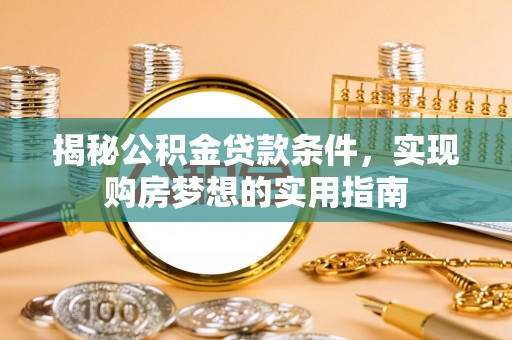 邻水揭秘公积金贷款条件，实现购房梦想的实用指南