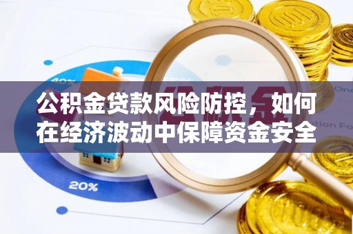 邻水公积金贷款风险防控，如何在经济波动中保障资金安全