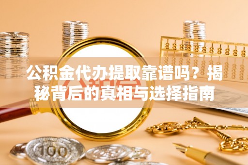 邻水公积金代办提取靠谱吗？揭秘背后的真相与选择指南
